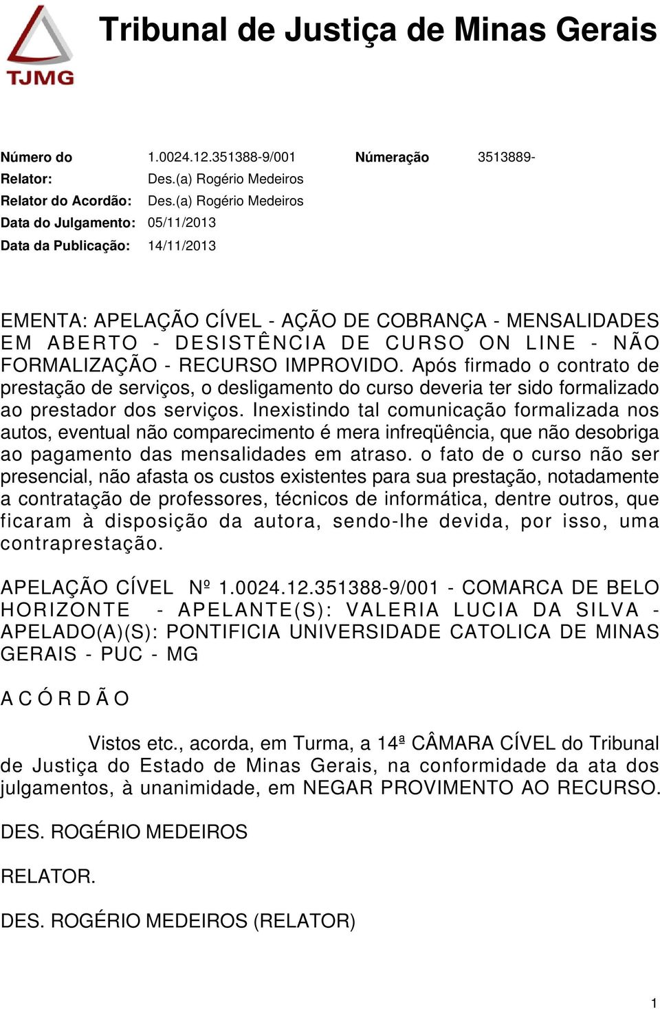 Após firmado o contrato de prestação de serviços, o desligamento do curso deveria ter sido formalizado ao prestador dos serviços.