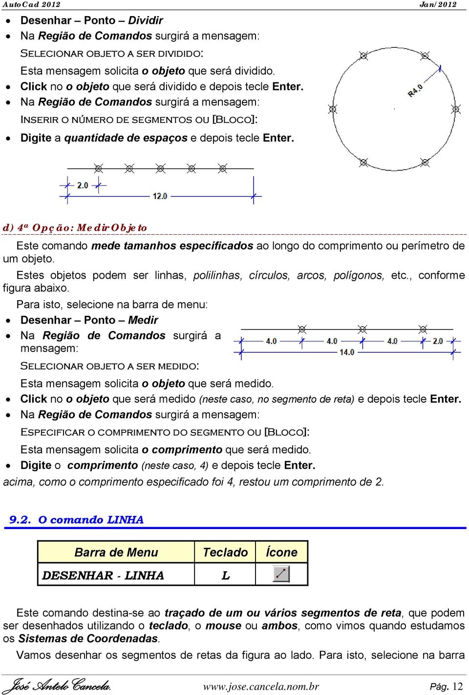 d) 4 a Opção: Medir Objeto Este comando mede tamanhos especificados ao longo do comprimento ou perímetro de um objeto. Estes objetos podem ser linhas, polilinhas, círculos, arcos, polígonos, etc.
