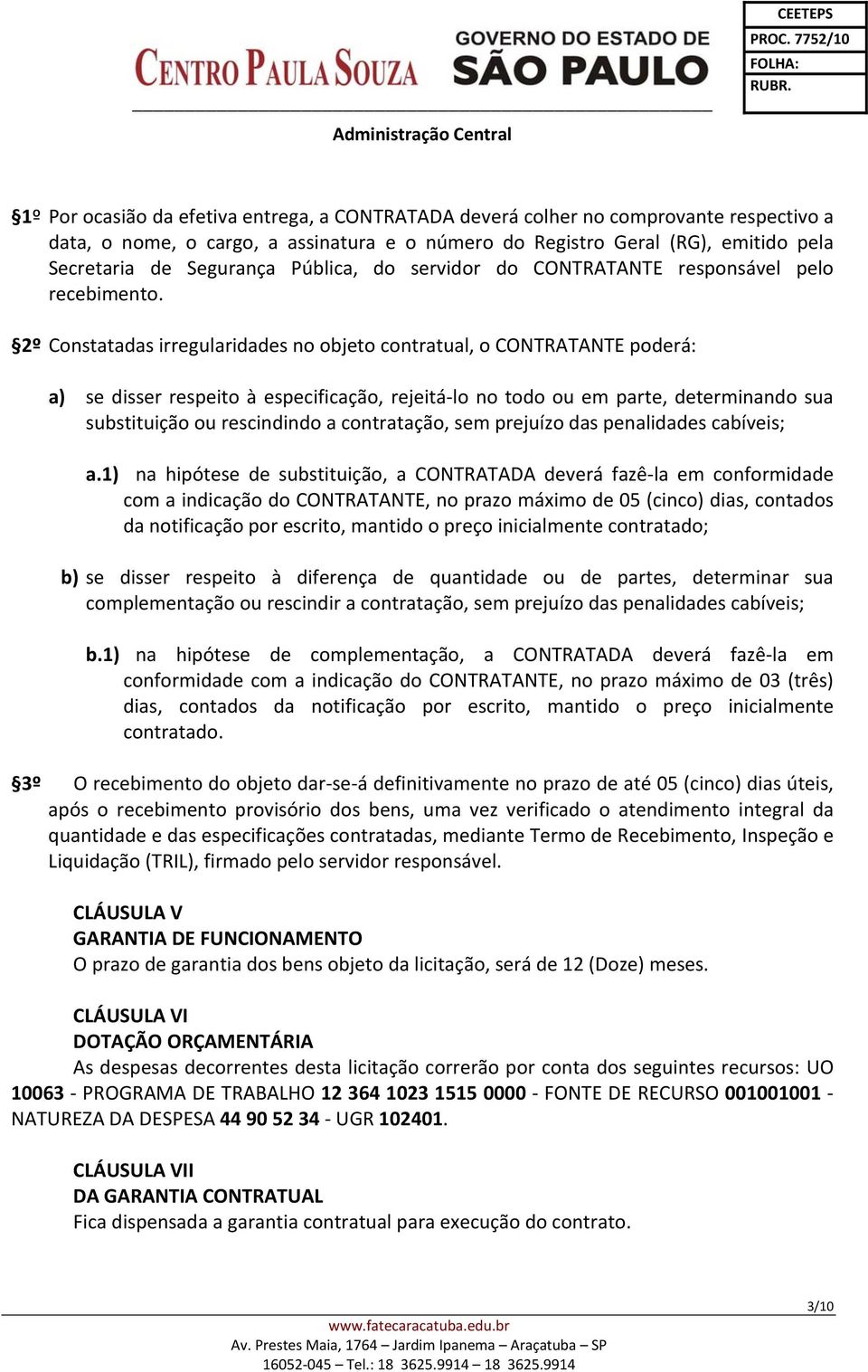 2º Constatadas irregularidades no objeto contratual, o CONTRATANTE poderá: a) se disser respeito à especificação, rejeitá lo no todo ou em parte, determinando sua substituição ou rescindindo a