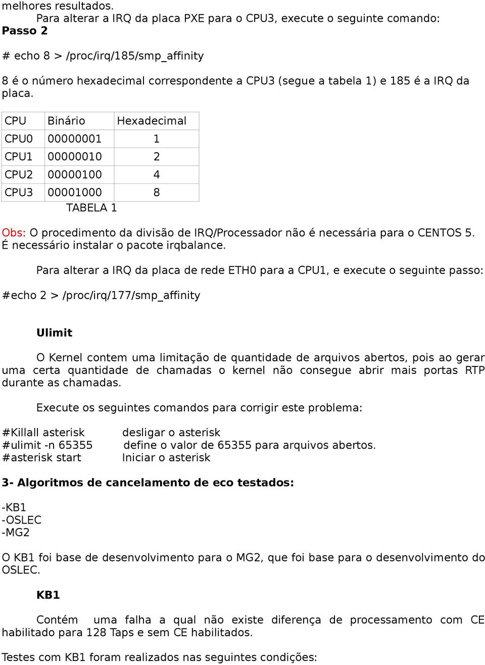 placa. Binário Hexadecimal 1 1 1 1 2 2 1 4 3 1 8 TABELA 1 Obs: O procedimento da divisão de IRQ/Processador não é necessária para o CENTOS 5. É necessário instalar o pacote irqbalance.