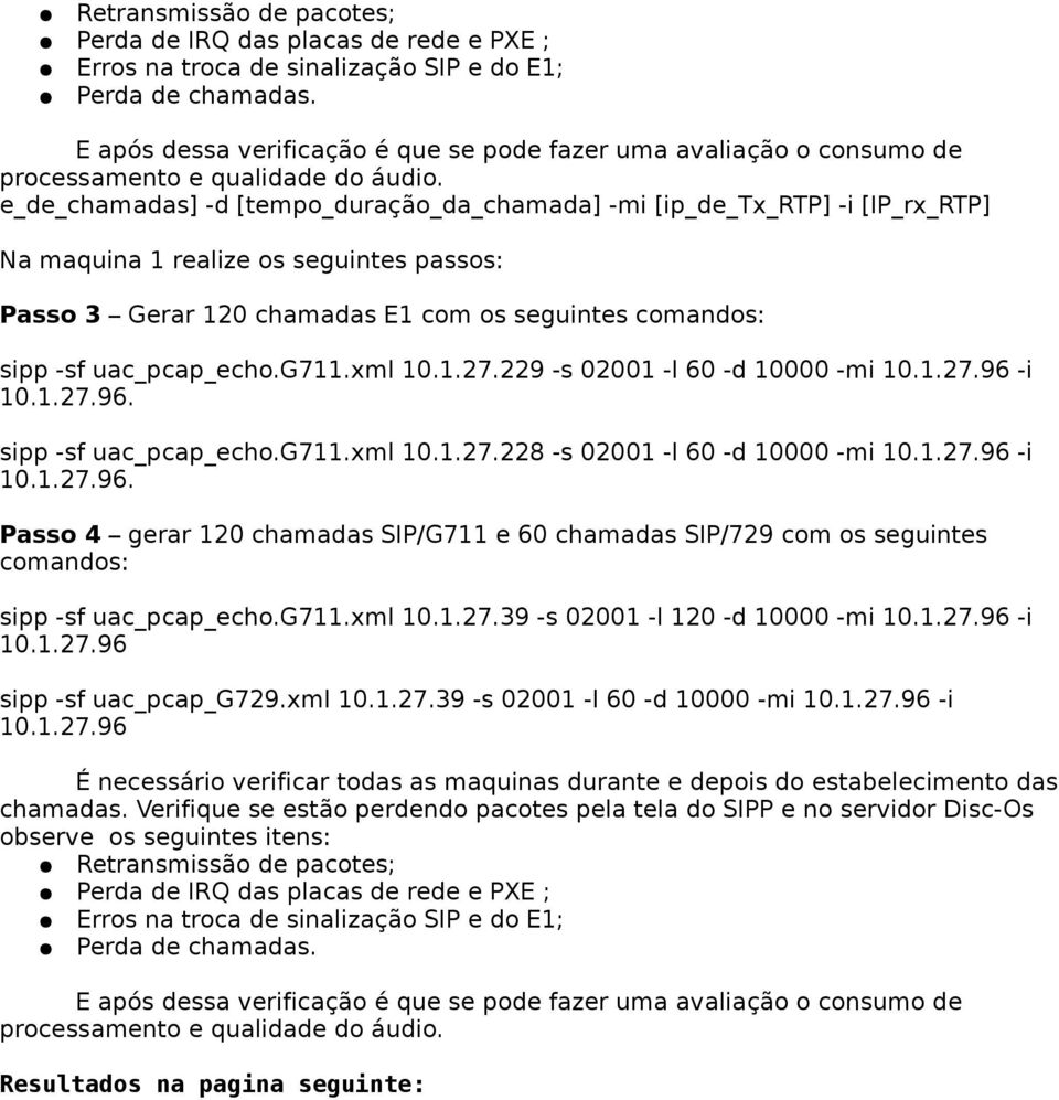 e_de_chamadas] -d [tempo_duração_da_chamada] -mi [ip_de_tx_rtp] -i [IP_rx_RTP] Na maquina 1 realize os seguintes passos: Passo 3 Gerar 1 chamadas E1 com os seguintes comandos: sipp -sf uac_pcap_echo.