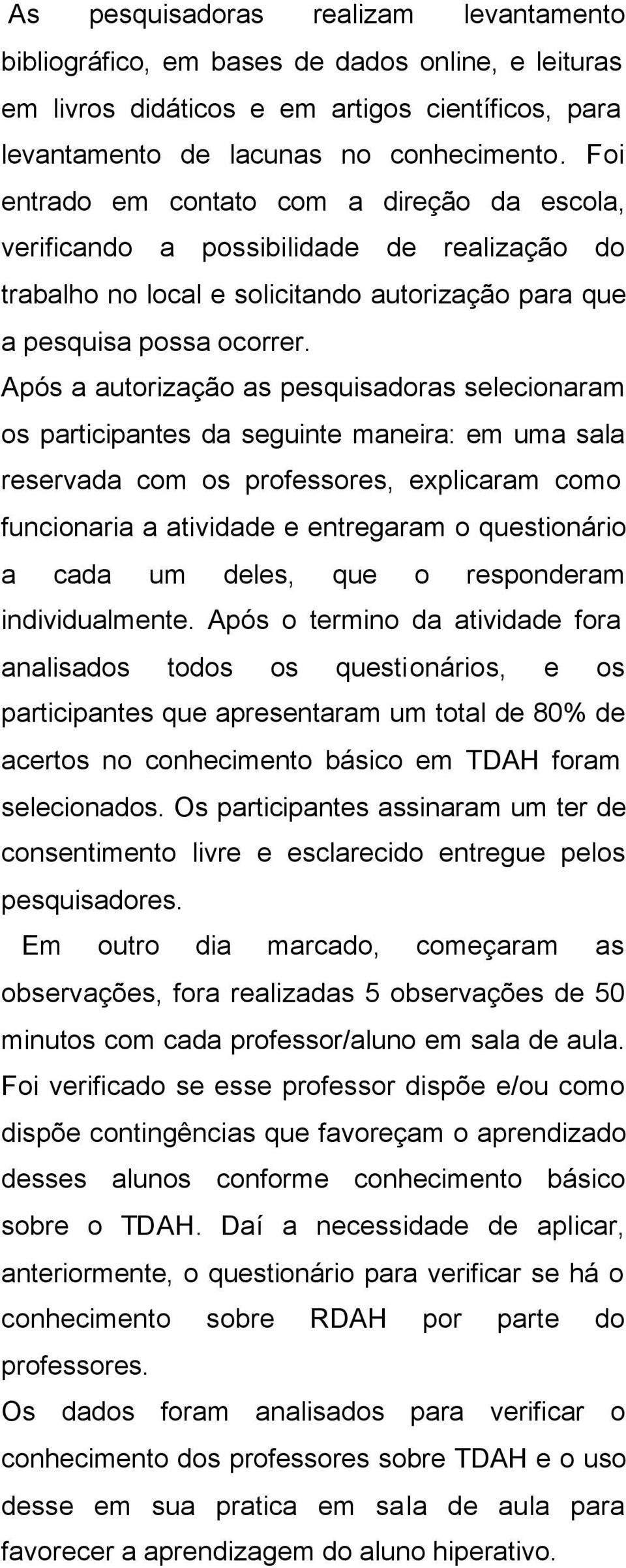 Após a autorização as pesquisadoras selecionaram os participantes da seguinte maneira: em uma sala reservada com os professores, explicaram como funcionaria a atividade e entregaram o questionário a