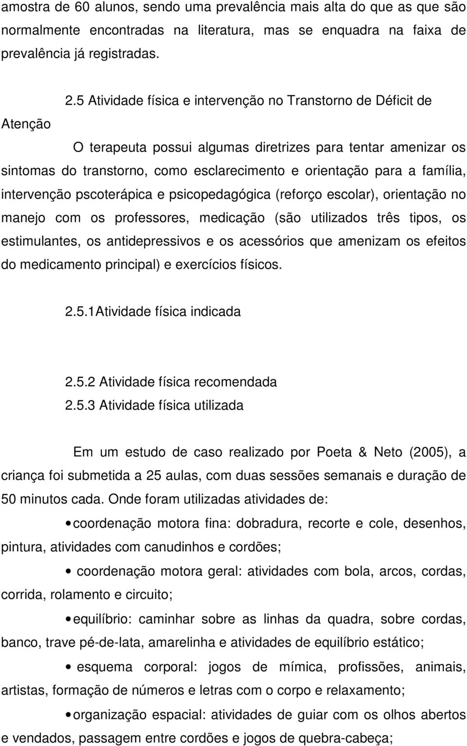 família, intervenção pscoterápica e psicopedagógica (reforço escolar), orientação no manejo com os professores, medicação (são utilizados três tipos, os estimulantes, os antidepressivos e os