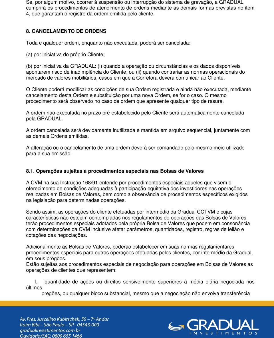 CANCELAMENTO DE ORDENS Toda e qualquer ordem, enquanto não executada, poderá ser cancelada: (a) por iniciativa do próprio Cliente; (b) por iniciativa da GRADUAL: (i) quando a operação ou