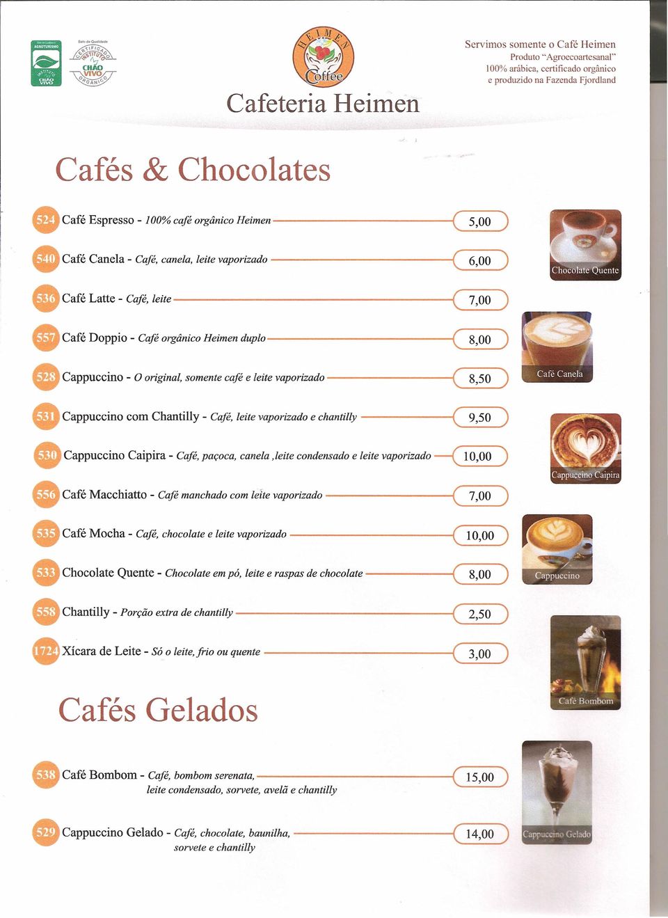 Chantilly - Café, leite vaporizado e chantilly --------i ( 8,50 ) ( 9,50 ) Cappuccino Caipira - Café, paçoca, canela.