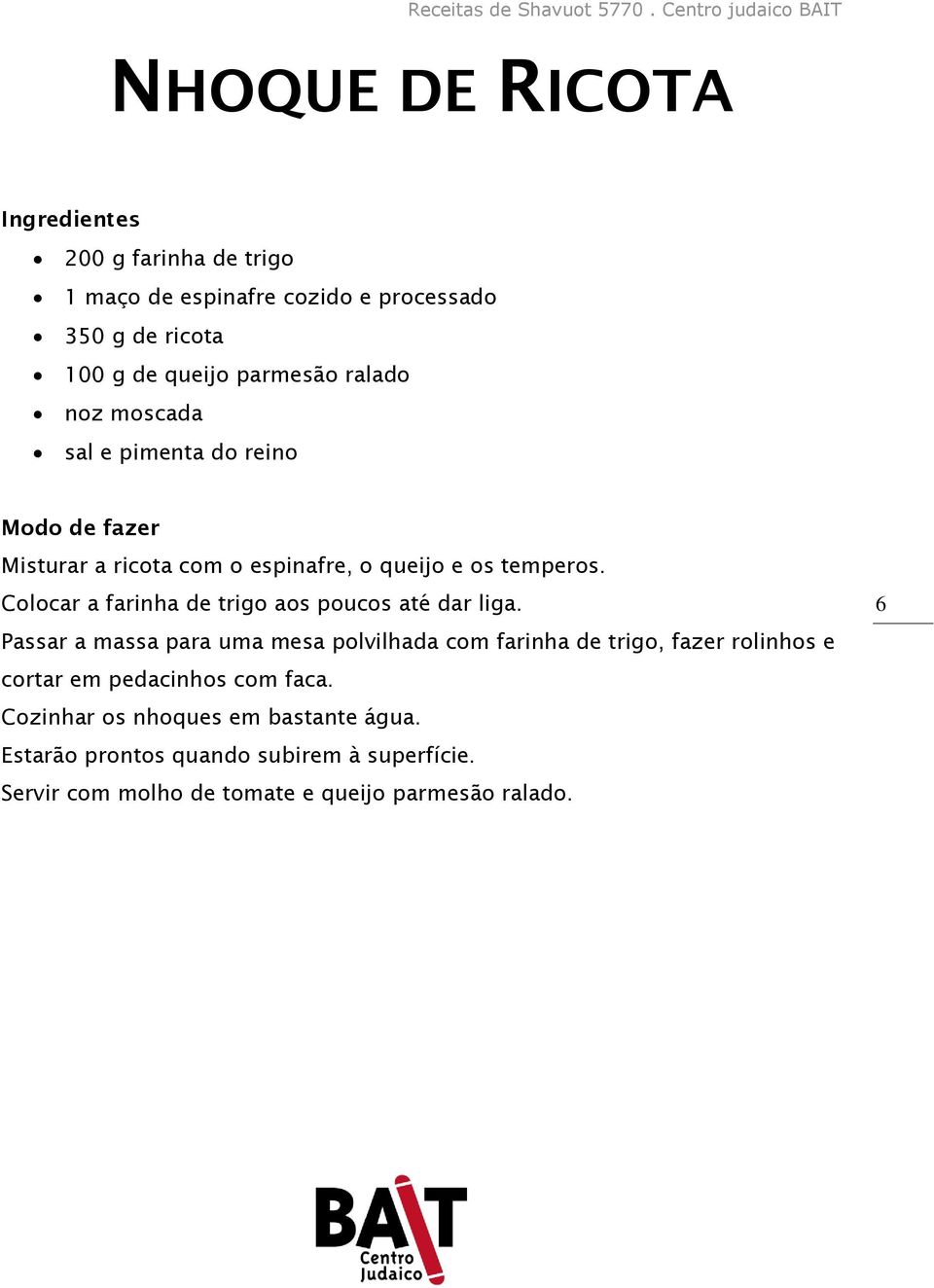 Colocar a farinha de trigo aos poucos até dar liga.