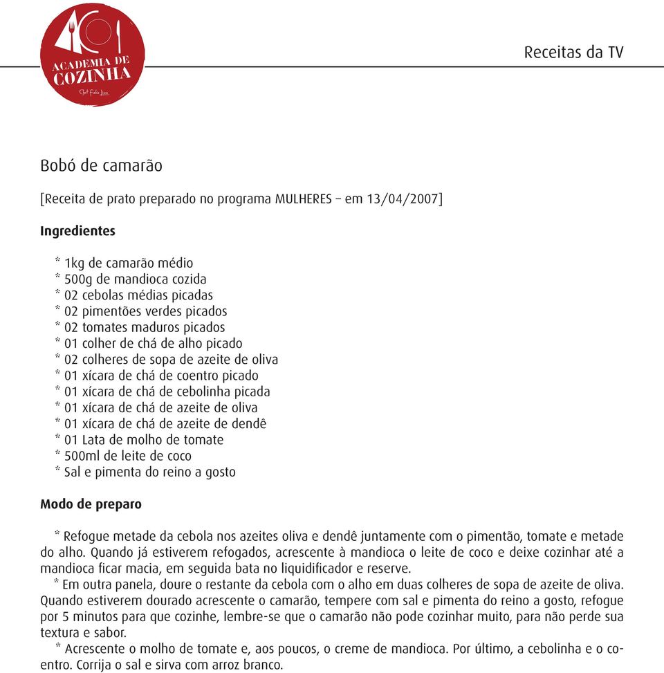 de azeite de oliva * 01 xícara de chá de azeite de dendê * 01 Lata de molho de tomate * 500ml de leite de coco * Sal e pimenta do reino a gosto Modo de preparo * Refogue metade da cebola nos azeites