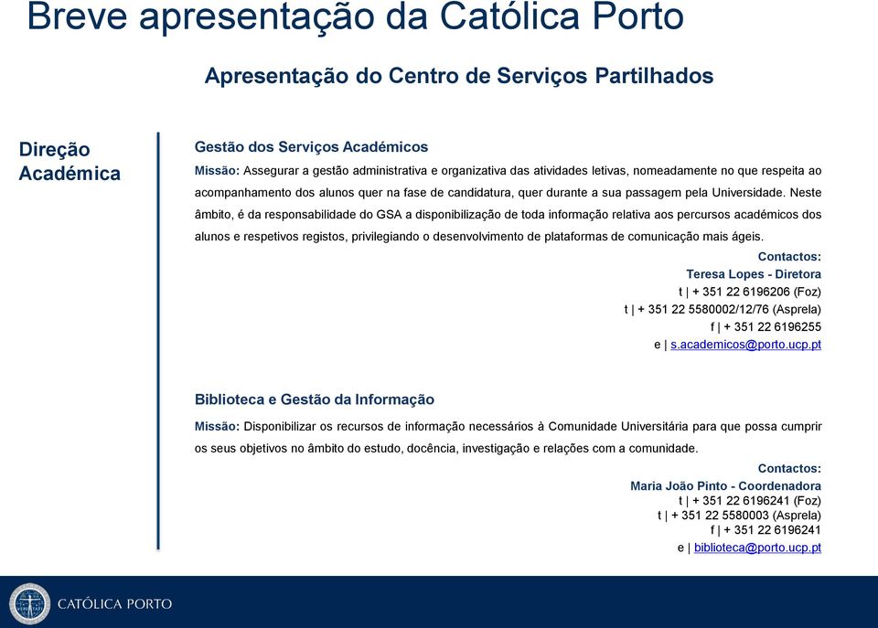 Neste âmbito, é da responsabilidade do GSA a disponibilização de toda informação relativa aos percursos académicos dos alunos e respetivos registos, privilegiando o desenvolvimento de plataformas de