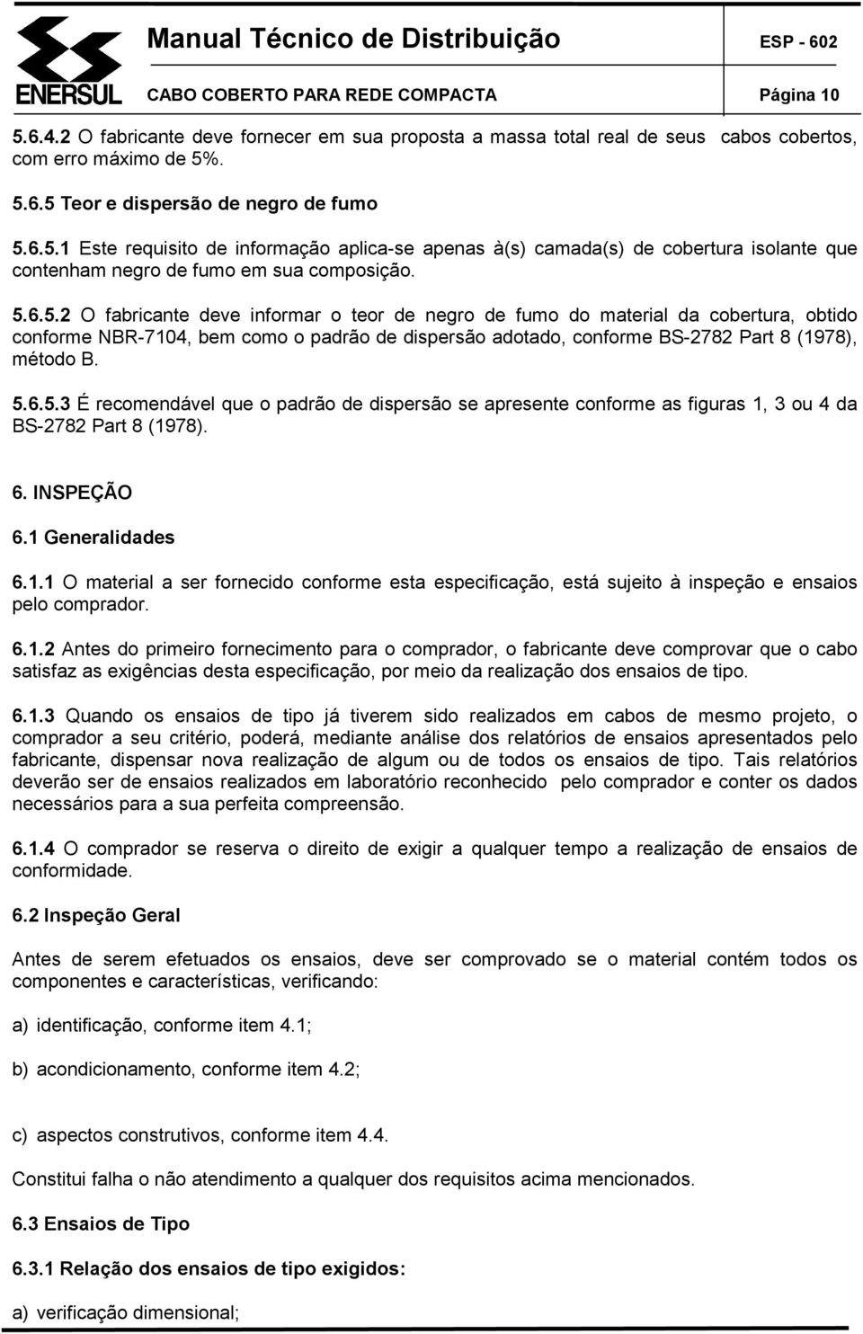 5.6.5.3 É recomendável que o padrão de dispersão se apresente conforme as figuras 1, 3 ou 4 da BS-2782 Part 8 (1978). 6. INSPEÇÃO 6.1 Generalidades 6.1.1 O material a ser fornecido conforme esta especificação, está sujeito à inspeção e ensaios pelo comprador.