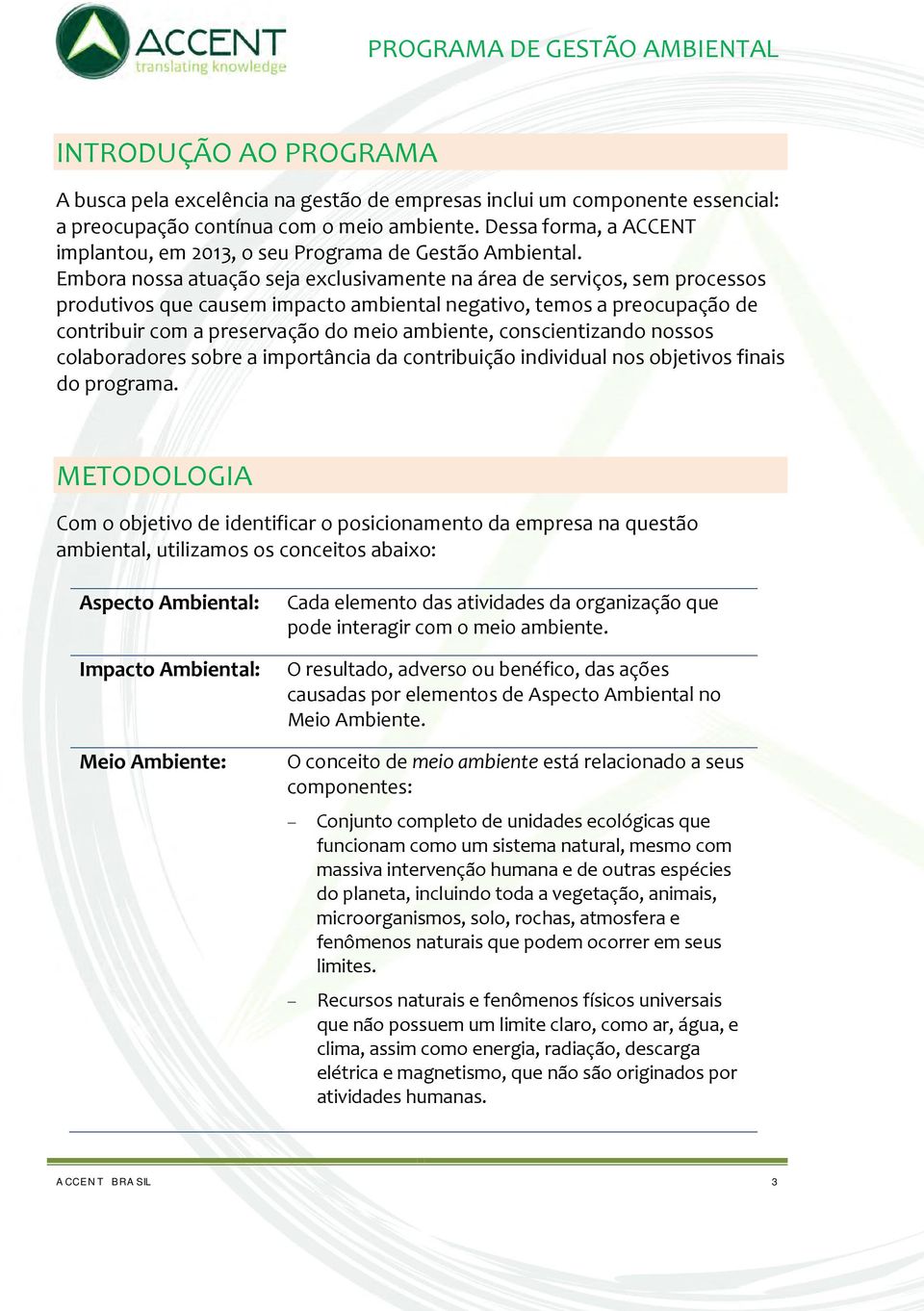 Embora nossa atuação seja exclusivamente na área de serviços, sem processos produtivos que causem impacto ambiental negativo, temos a preocupação de contribuir com a preservação do meio ambiente,