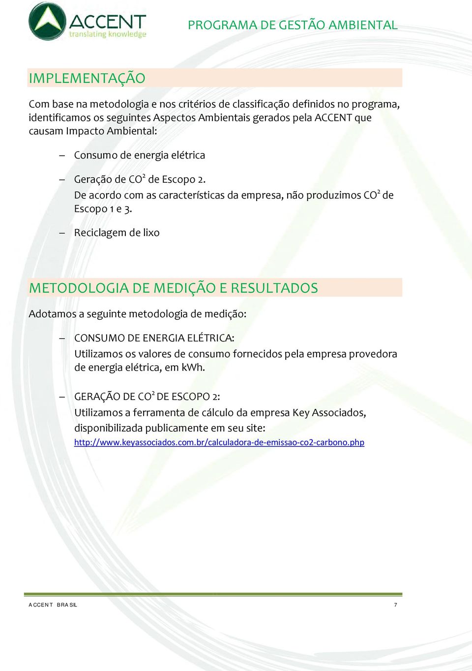 Reciclagem de lixo METODOLOGIA DE MEDIÇÃO E RESULTADOS Adotamos a seguinte metodologia de medição: CONSUMO DE ENERGIA ELÉTRICA: Utilizamos os valores de consumo fornecidos pela empresa