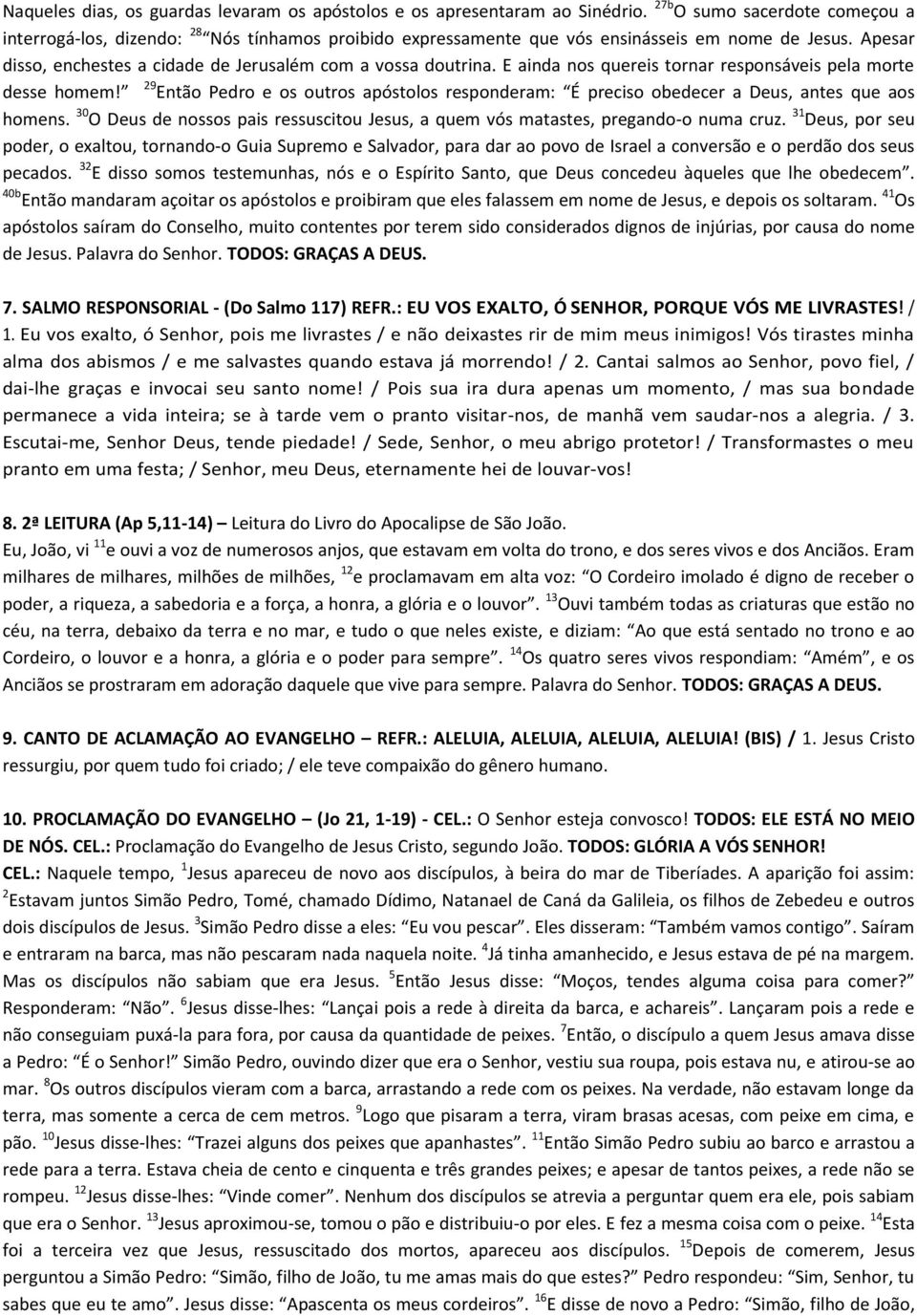 E ainda nos quereis tornar responsáveis pela morte desse homem! 29 Então Pedro e os outros apóstolos responderam: É preciso obedecer a Deus, antes que aos homens.