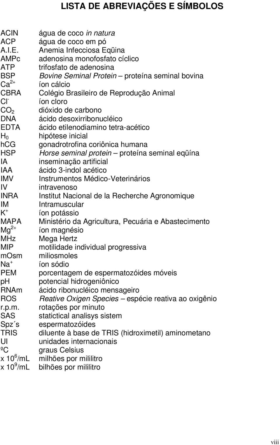 proteína seminal bovina Ca 2+ íon cálcio CBRA Colégio Brasileiro de Reprodução Animal Cl - íon cloro CO 2 dióxido de carbono DNA ácido desoxirribonucléico EDTA ácido etilenodiamino tetra-acético H 0