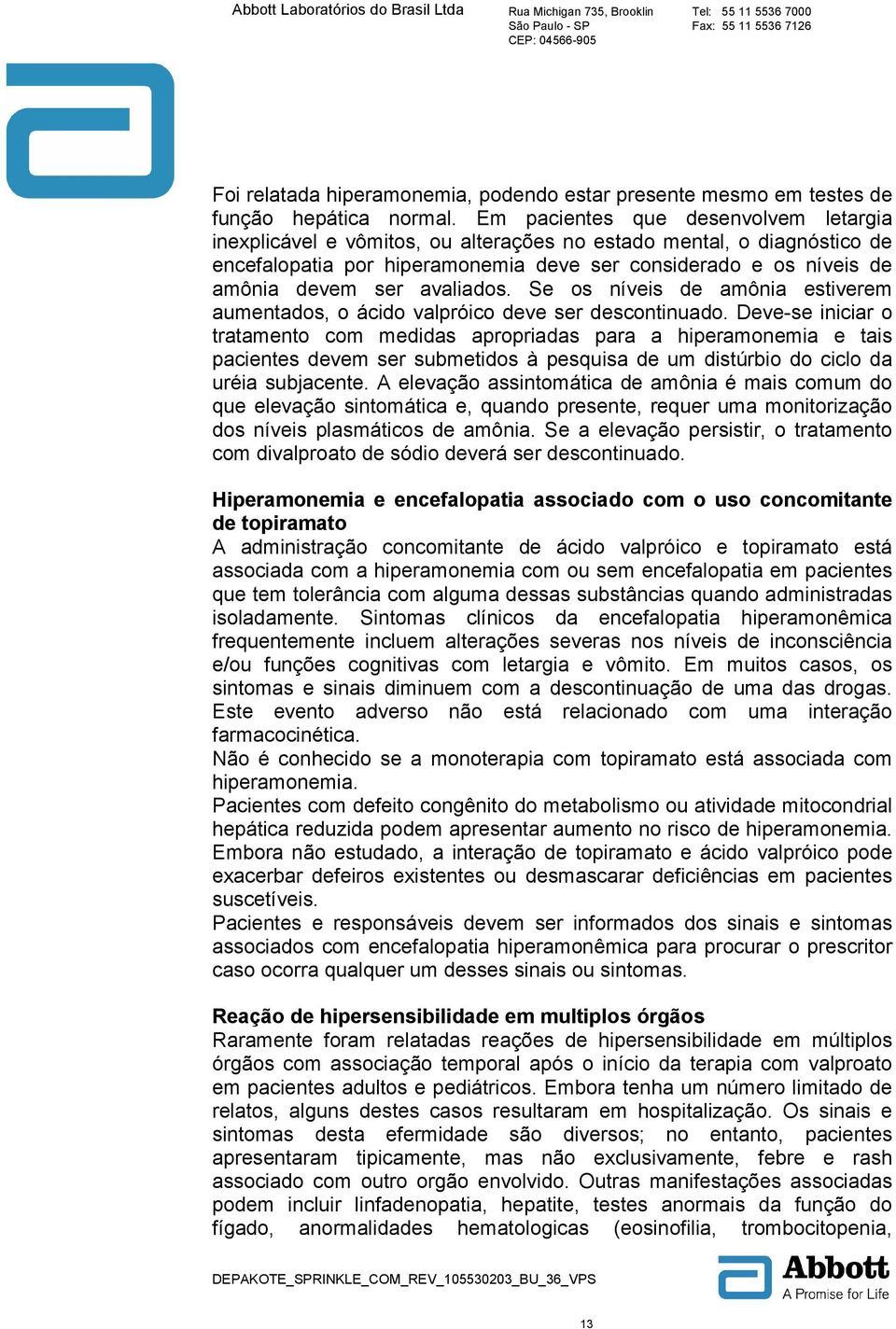 avaliados. Se os níveis de amônia estiverem aumentados, o ácido valpróico deve ser descontinuado.