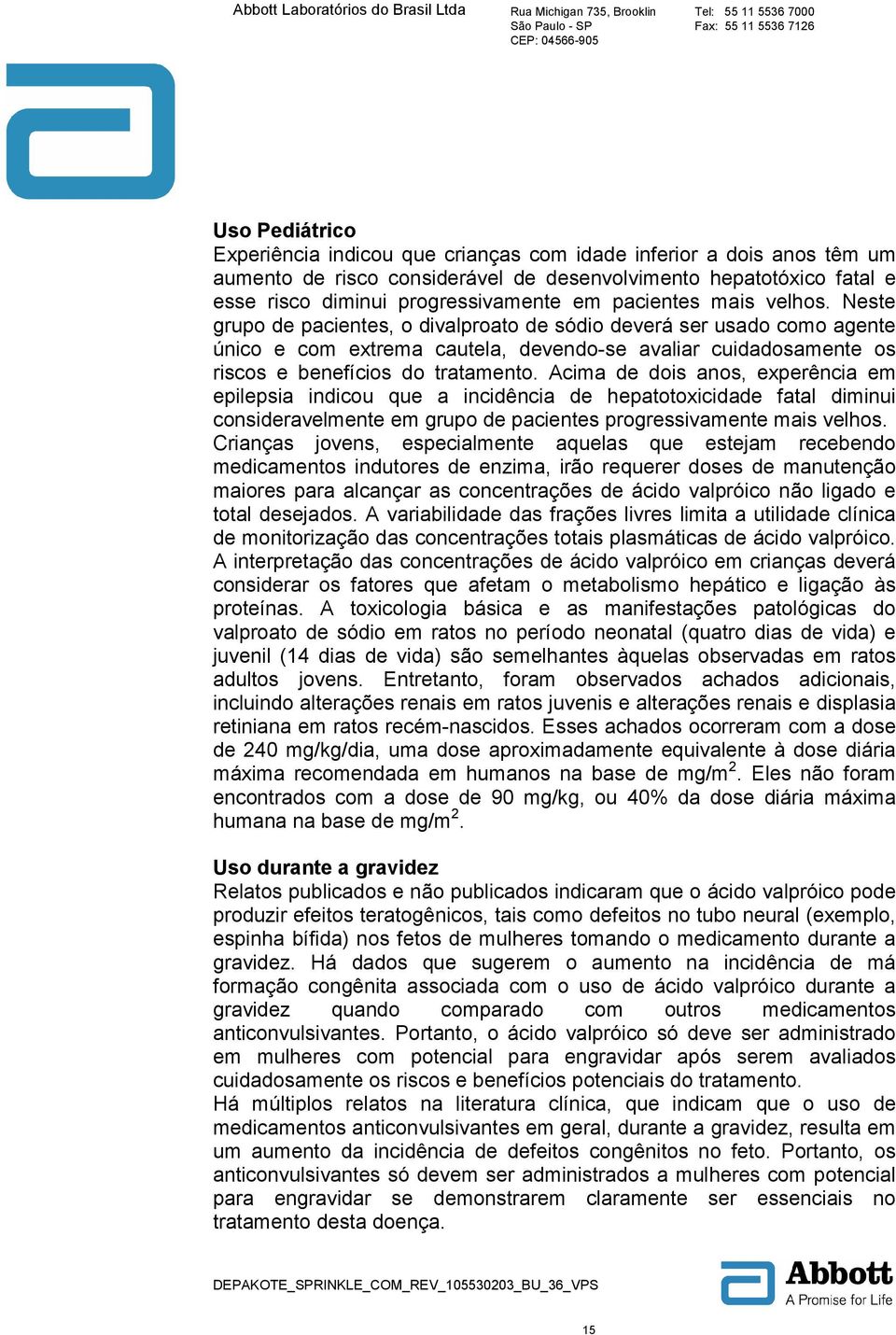 Neste grupo de pacientes, o divalproato de sódio deverá ser usado como agente único e com extrema cautela, devendo-se avaliar cuidadosamente os riscos e benefícios do tratamento.