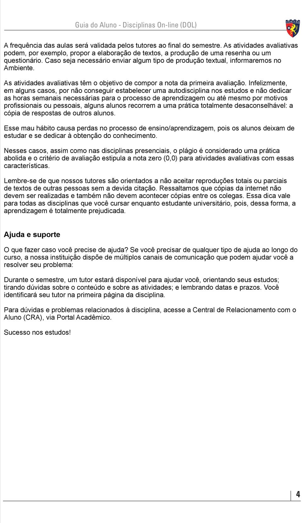 Infelizmente, em alguns casos, por não conseguir estabelecer uma autodisciplina nos estudos e não dedicar as horas semanais necessárias para o processo de aprendizagem ou até mesmo por motivos