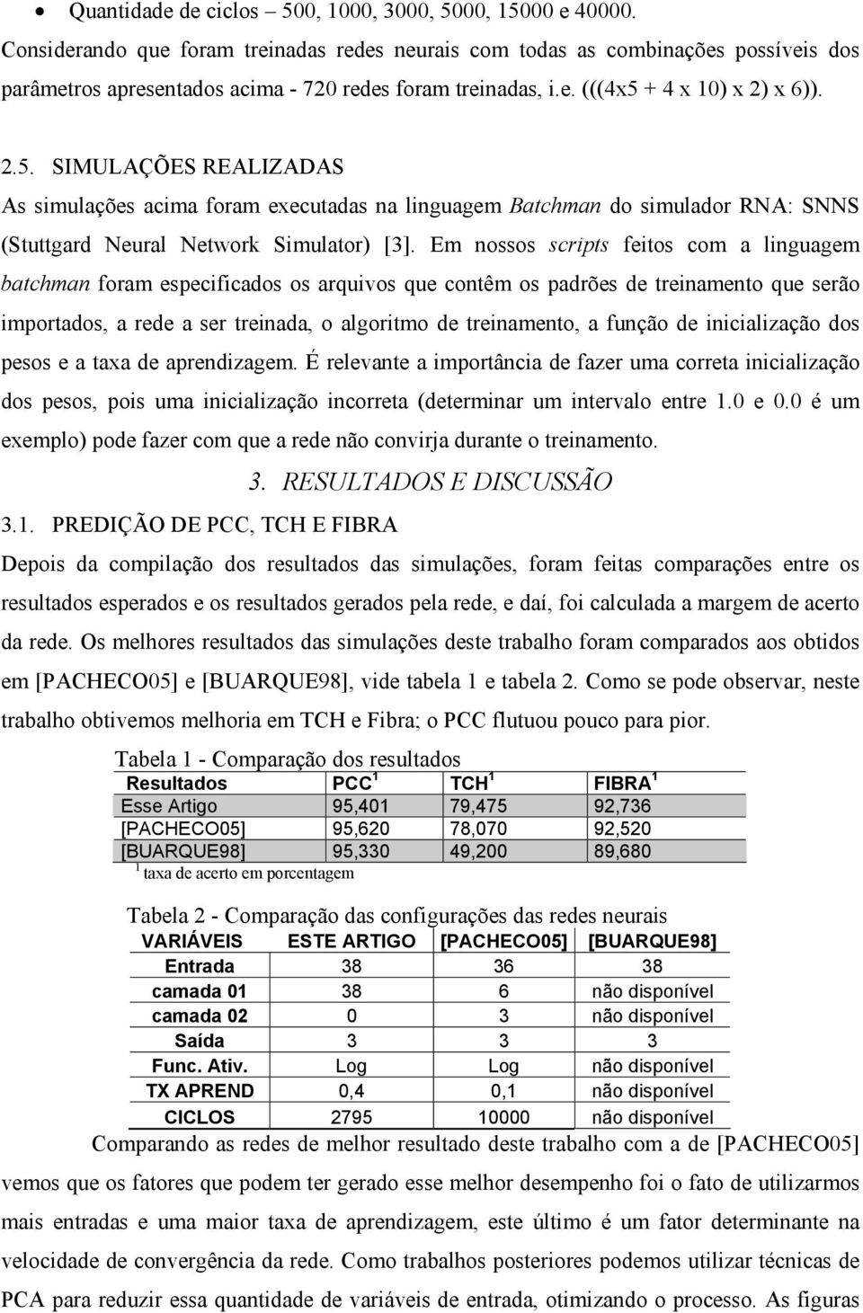 + 4 x 10) x 2) x 6)). 2.5. SIMULAÇÕES REALIZADAS As simulações acima foram executadas na linguagem Batchman do simulador RNA: SNNS (Stuttgard Neural Network Simulator) [3].