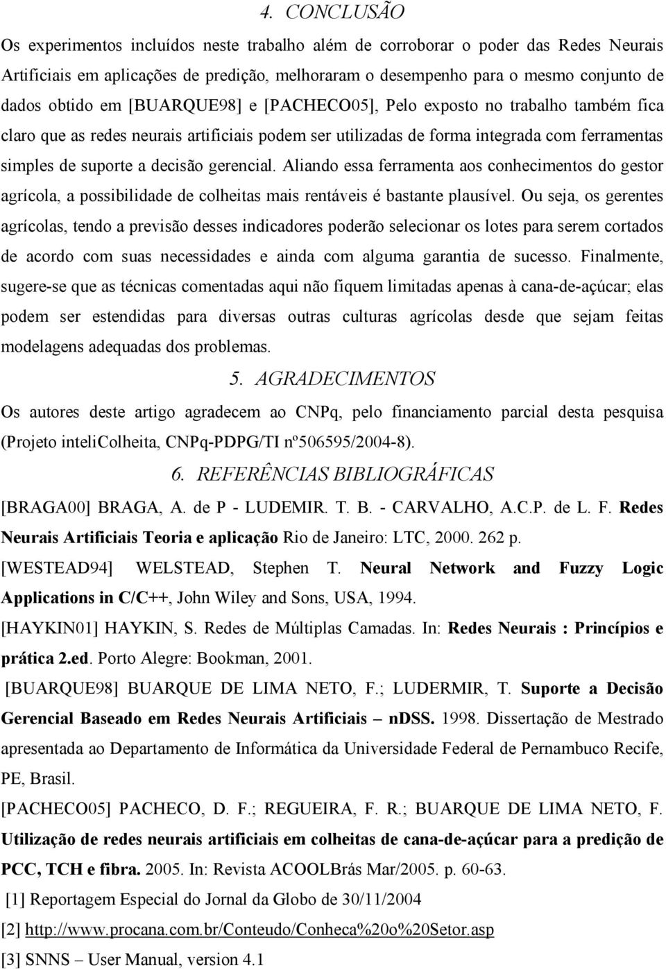 gerencial. Aliando essa ferramenta aos conhecimentos do gestor agrícola, a possibilidade de colheitas mais rentáveis é bastante plausível.