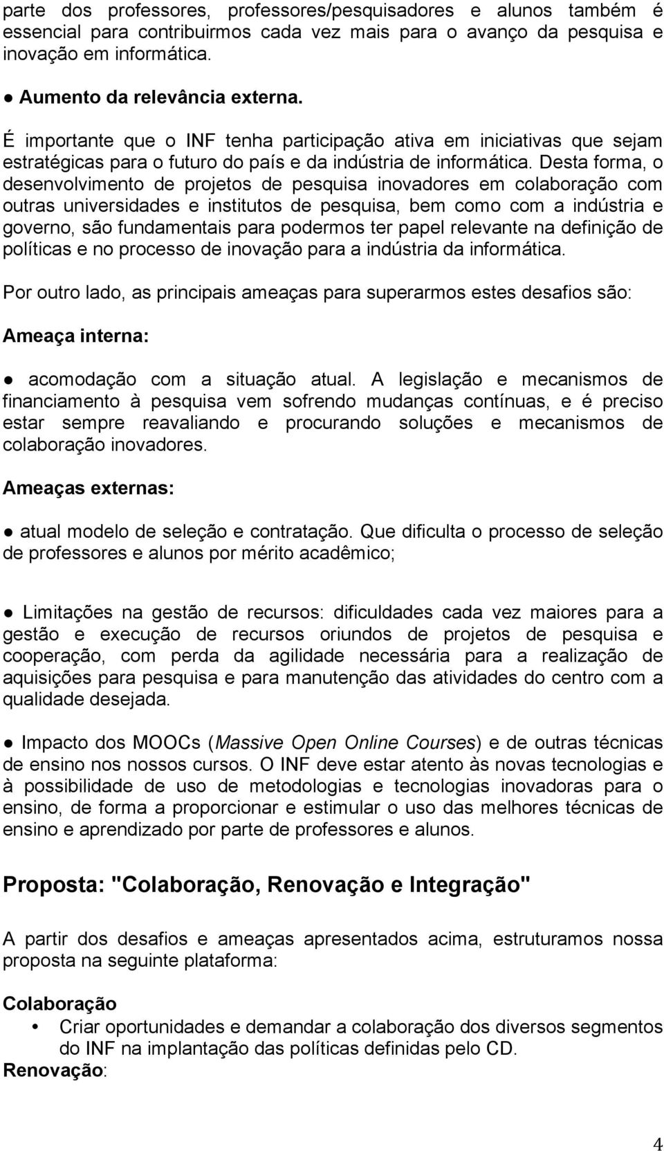 Desta forma, o desenvolvimento de projetos de pesquisa inovadores em colaboração com outras universidades e institutos de pesquisa, bem como com a indústria e governo, são fundamentais para podermos