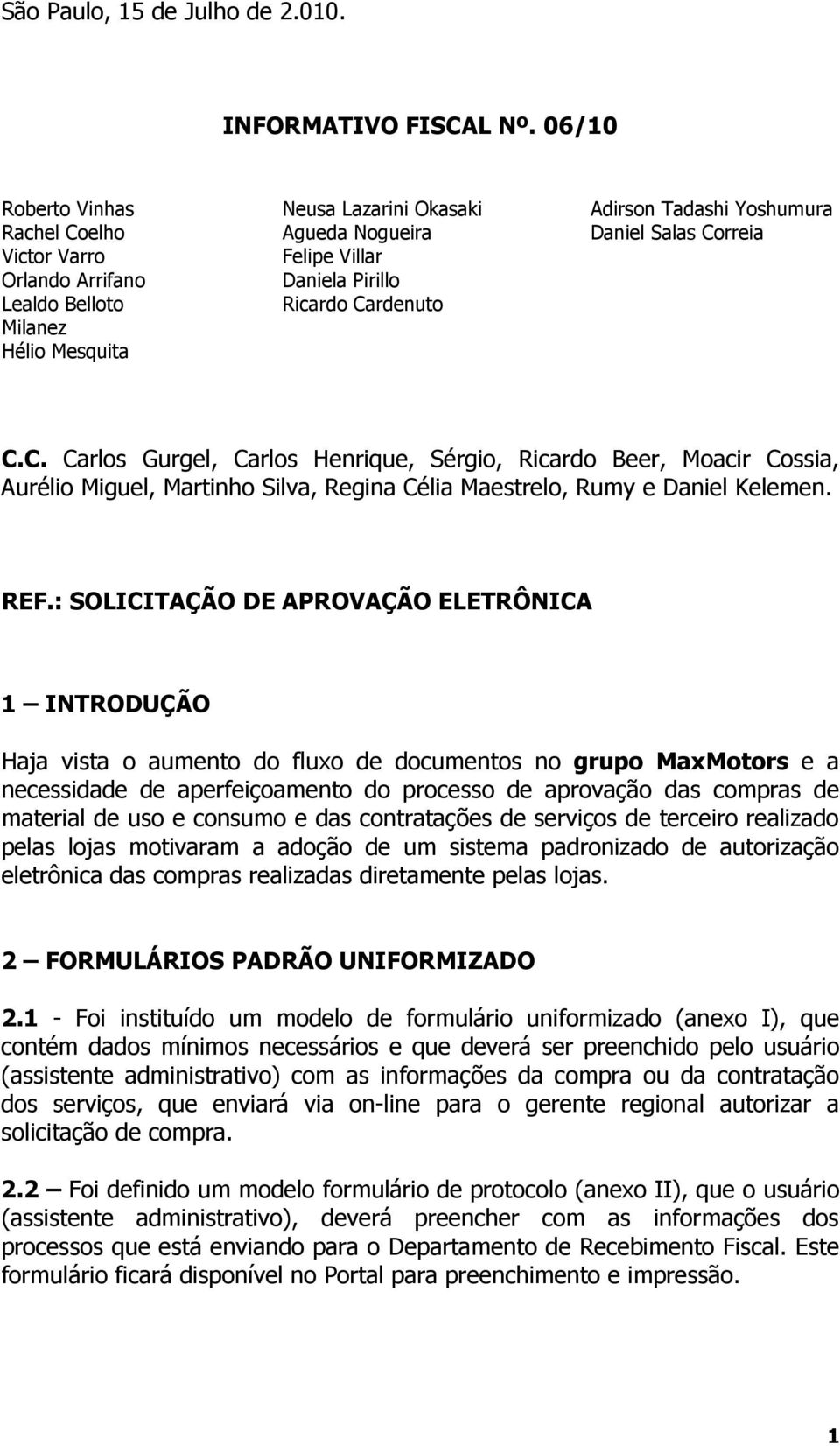 Ricardo Cardenuto Milanez Hélio Mesquita C.C. Carlos Gurgel, Carlos Henrique, Sérgio, Ricardo Beer, Moacir Cossia, Aurélio Miguel, Martinho Silva, Regina Célia Maestrelo, Rumy e Daniel Kelemen. REF.