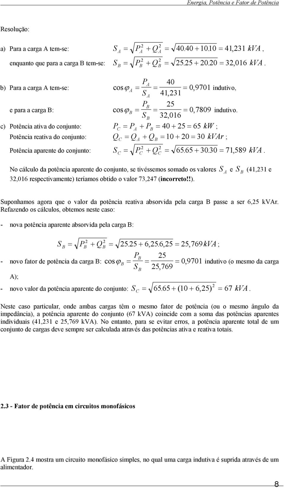 c) Potência ativa do conjunto: PC = PA + PB = 40 + 25 = 65 kw ; Potência reativa do conjunto: Q = Q + Q = 10 + 20 = 30 kvar ; C A B 2 2 Potência aparente do conjunto: S = P + Q = 65. 65 + 30.