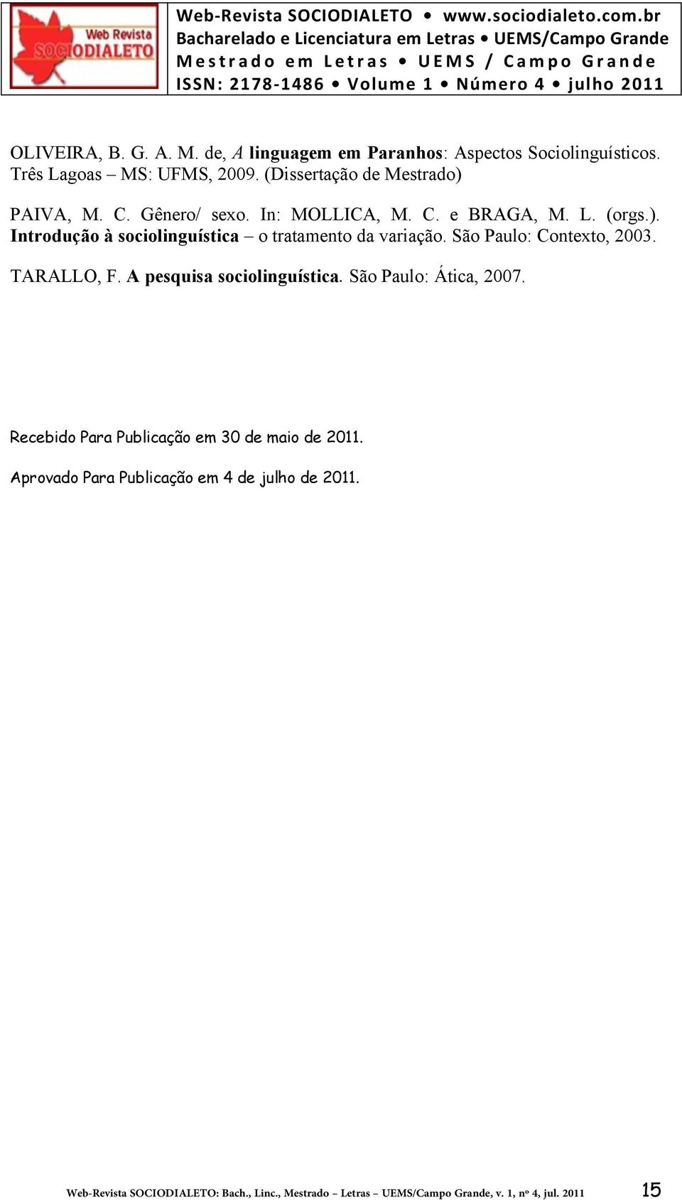 São Paulo: Contexto, 2003. TARALLO, F. A pesquisa sociolinguística. São Paulo: Ática, 2007.