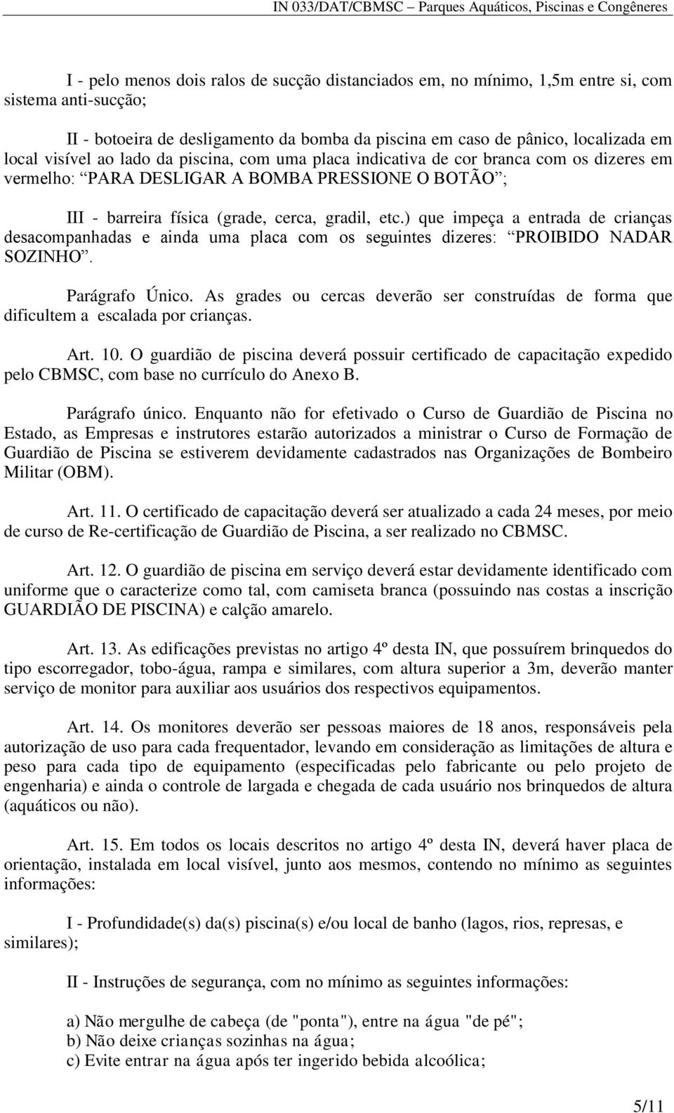 ) que impeça a entrada de crianças desacompanhadas e ainda uma placa com os seguintes dizeres: PROIBIDO NADAR SOZINHO. Parágrafo Único.