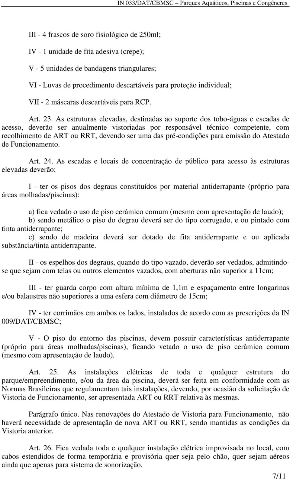 As estruturas elevadas, destinadas ao suporte dos tobo-águas e escadas de acesso, deverão ser anualmente vistoriadas por responsável técnico competente, com recolhimento de ART ou RRT, devendo ser