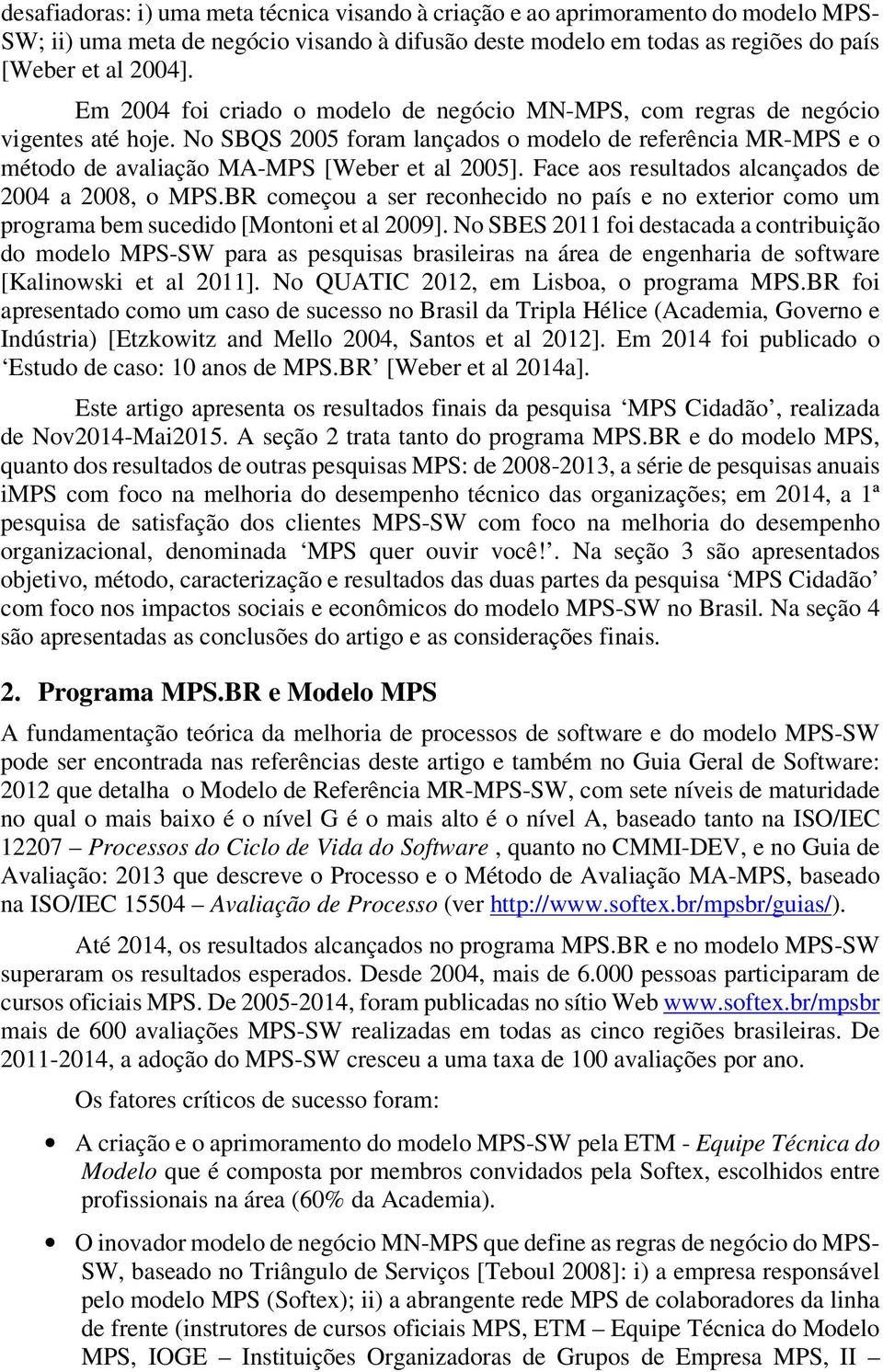 Face aos resultados alcançados de 2004 a 2008, o MPS.BR começou a ser reconhecido no país e no exterior como um programa bem sucedido [Montoni et al 2009].