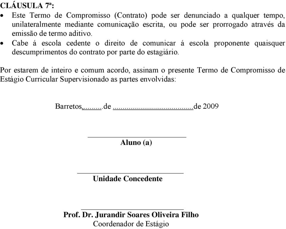 Cabe á escola cedente o direito de comunicar á escola proponente quaisquer descumprimentos do contrato por parte do estagiário.