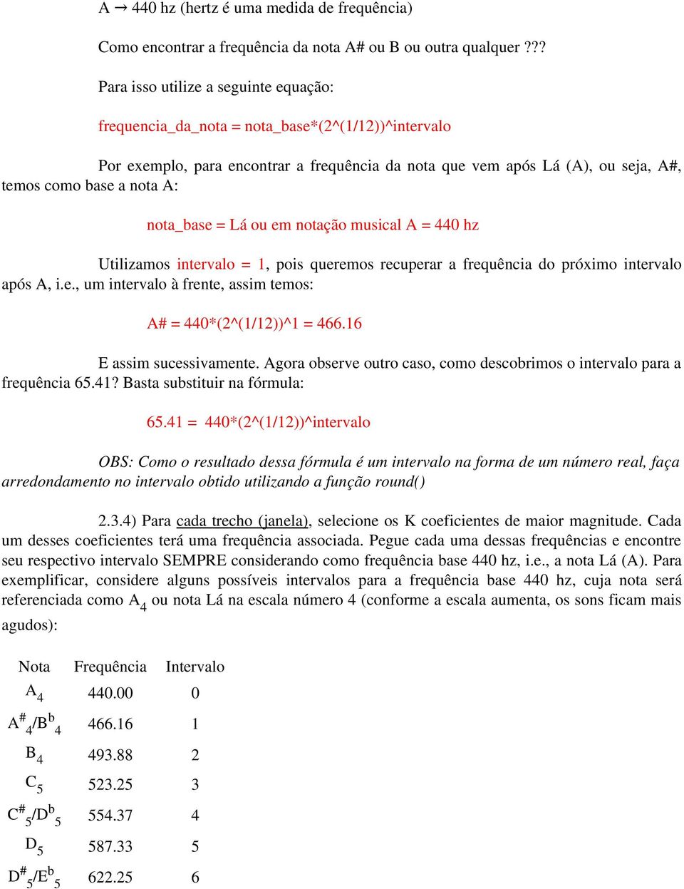 A: nota_base = Lá ou em notação musical A = 440 hz Utilizamos intervalo = 1, pois queremos recuperar a frequência do próximo intervalo após A, i.e., um intervalo à frente, assim temos: A# = 440*(2^(1/12))^1 = 466.