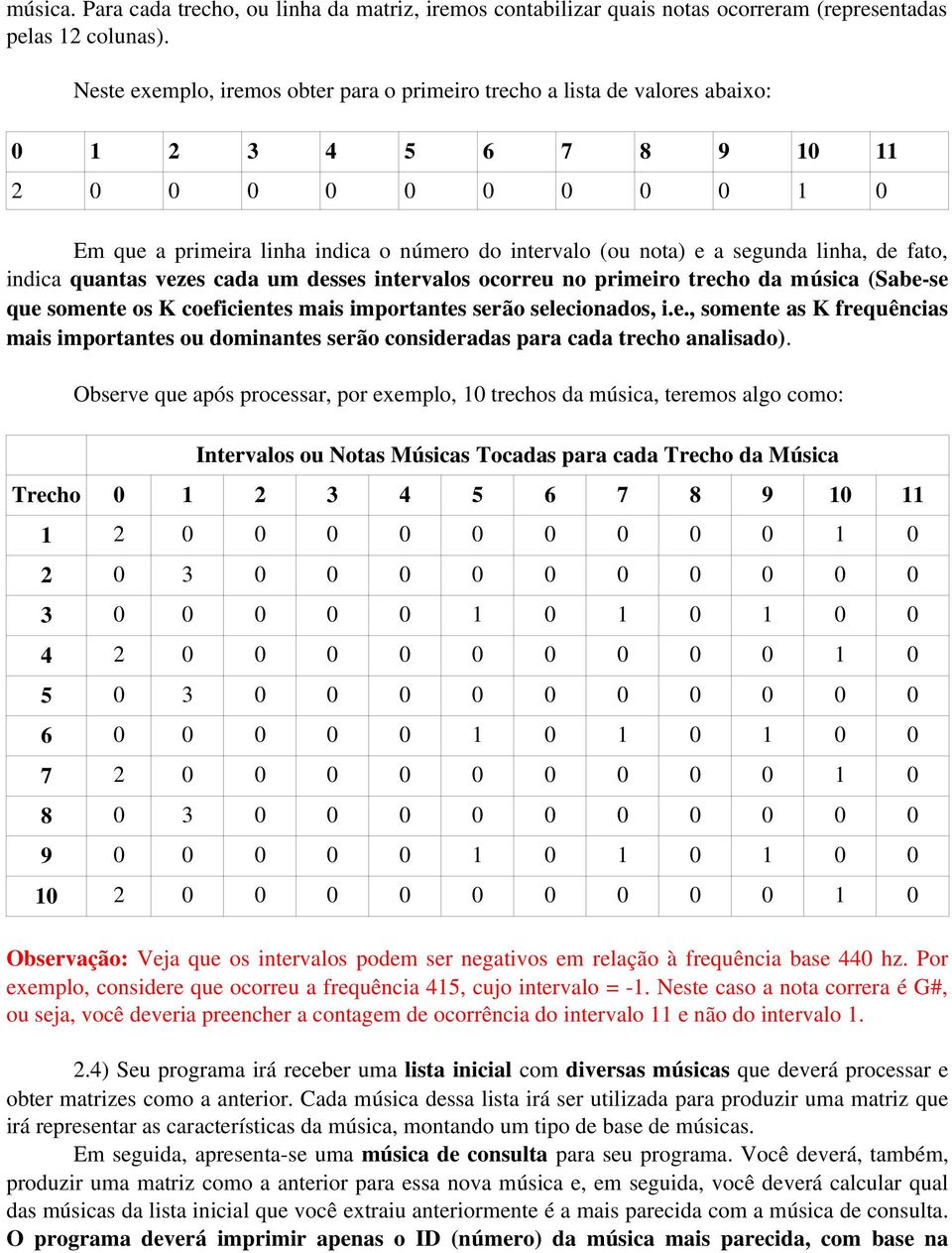 segunda linha, de fato, indica quantas vezes cada um desses intervalos ocorreu no primeiro trecho da música (Sabe se que somente os K coeficientes mais importantes serão selecionados, i.e., somente as K frequências mais importantes ou dominantes serão consideradas para cada trecho analisado).