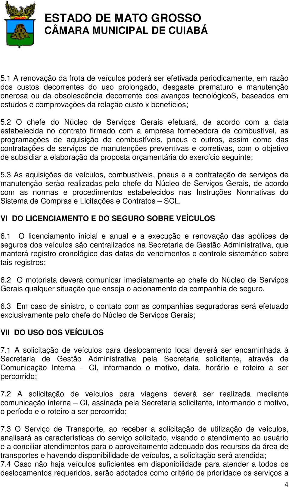 2 O chefe do Núcleo de Serviços Gerais efetuará, de acordo com a data estabelecida no contrato firmado com a empresa fornecedora de combustível, as programações de aquisição de combustíveis, pneus e