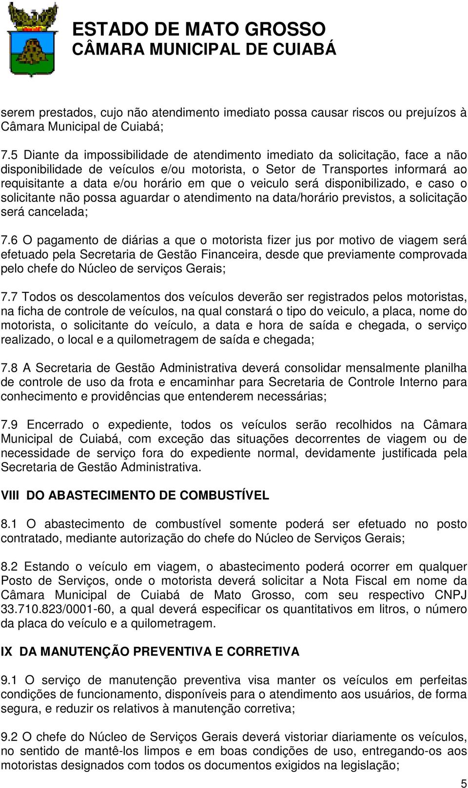 o veiculo será disponibilizado, e caso o solicitante não possa aguardar o atendimento na data/horário previstos, a solicitação será cancelada; 7.