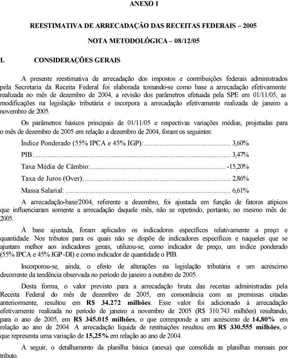 como base a arrecadação efetivamente realizada no mês de dezembro de 2004, a revisão dos parâmetros efetuada pela SPE em 01/11/05, as modificações na legislação tributária e incorpora a arrecadação