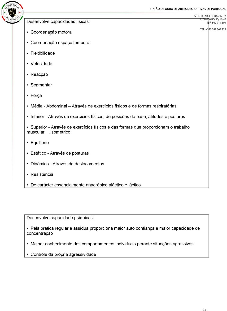 isométrico Equilíbrio Estático - Através de posturas Dinâmico - Através de deslocamentos Resistência De carácter essencialmente anaeróbico aláctico e láctico Desenvolve capacidade psíquicas: Pela