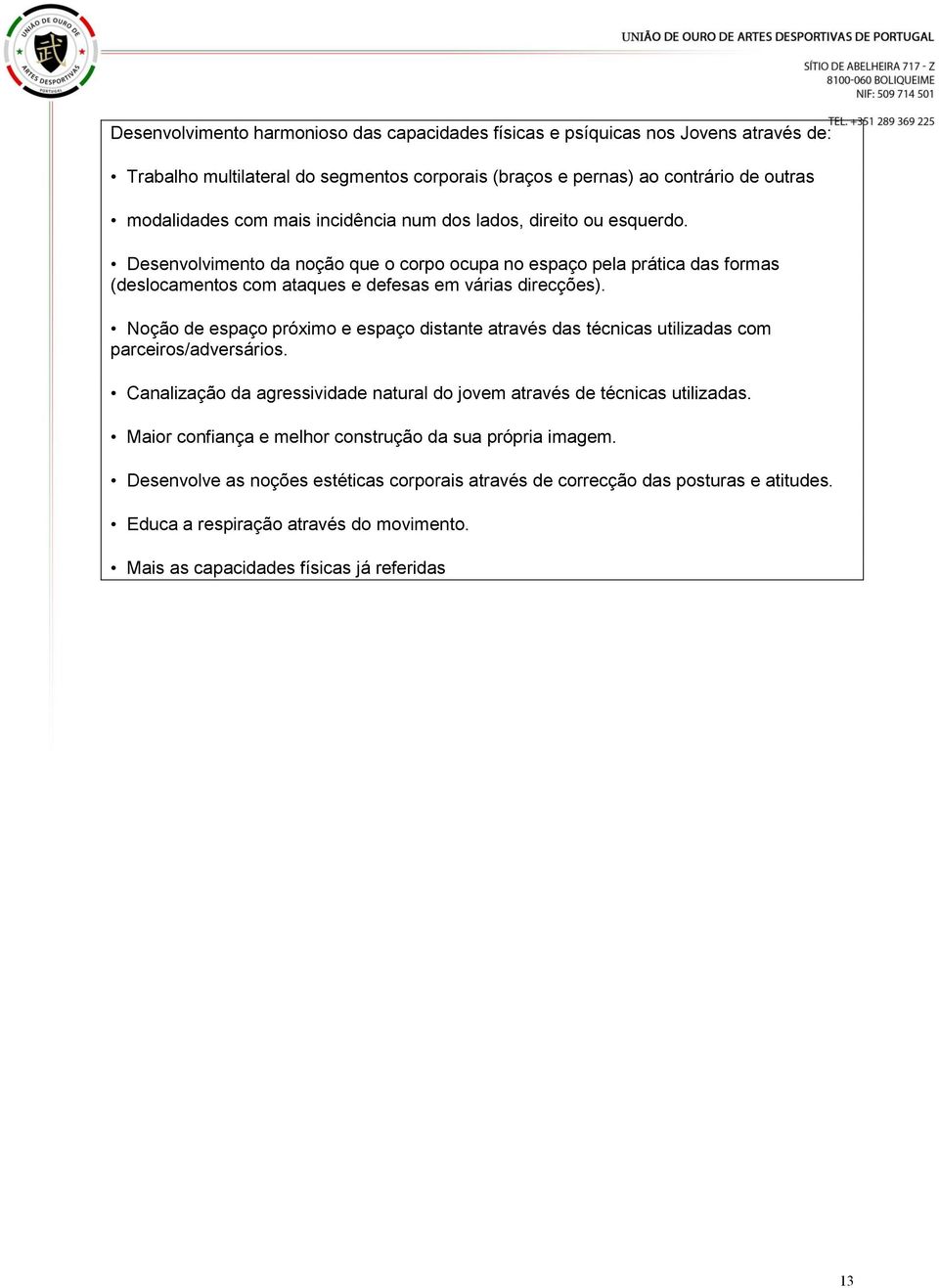 Noção de espaço próximo e espaço distante através das técnicas utilizadas com parceiros/adversários. Canalização da agressividade natural do jovem através de técnicas utilizadas.