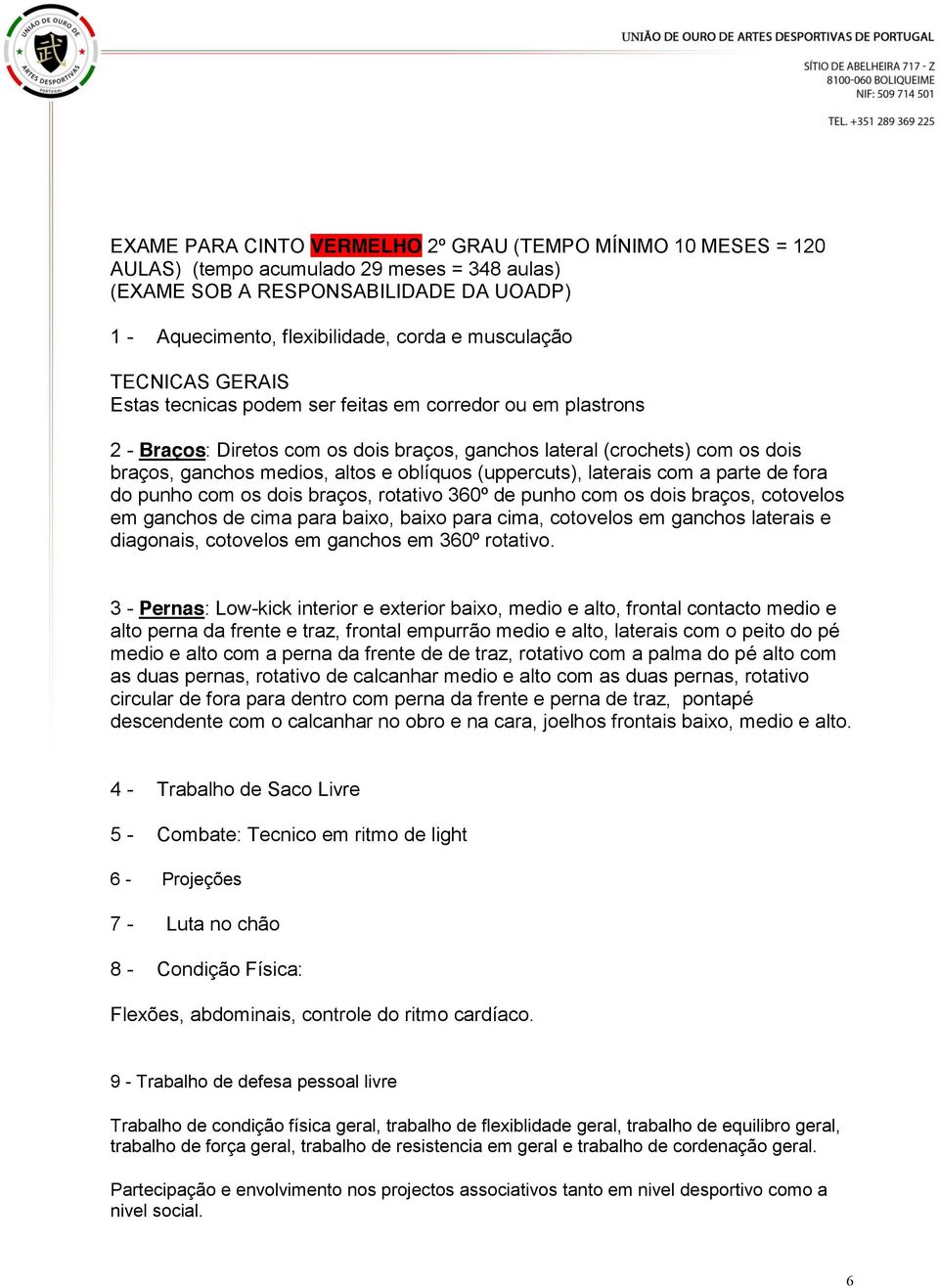 (uppercuts), laterais com a parte de fora do punho com os dois braços, rotativo 360º de punho com os dois braços, cotovelos em ganchos de cima para baixo, baixo para cima, cotovelos em ganchos