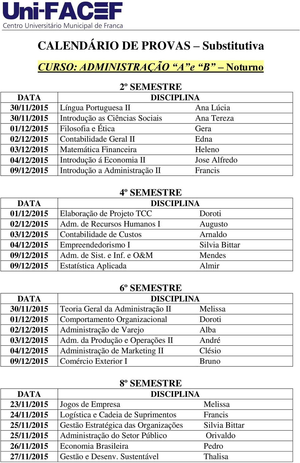 de Projeto TCC Doroti 02/12/2015 Adm. de Recursos Humanos I Augusto 03/12/2015 Contabilidade de Custos Arnaldo 04/12/2015 Empreendedorismo I Silvia Bittar 09/12/2015 Adm. de Sist. e Inf.