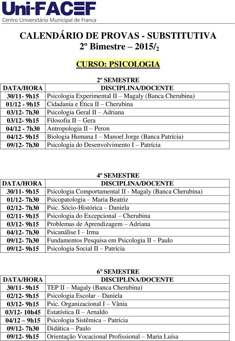 Desenvolvimento I Patrícia /HORA /DOCENTE 30/11-9h15 Psicologia Comportamental II - Magaly (Banca Cherubina) 01/12-7h30 Psicopatologia Maria Beatriz 02/12-7h30 Psic.