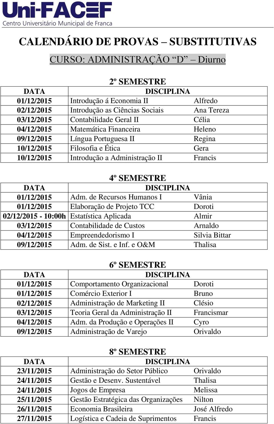 de Recursos Humanos I Vânia 01/12/2015 Elaboração de Projeto TCC Doroti 02/12/2015-10:00h Estatística Aplicada Almir 03/12/2015 Contabilidade de Custos Arnaldo 04/12/2015 Empreendedorismo I Silvia