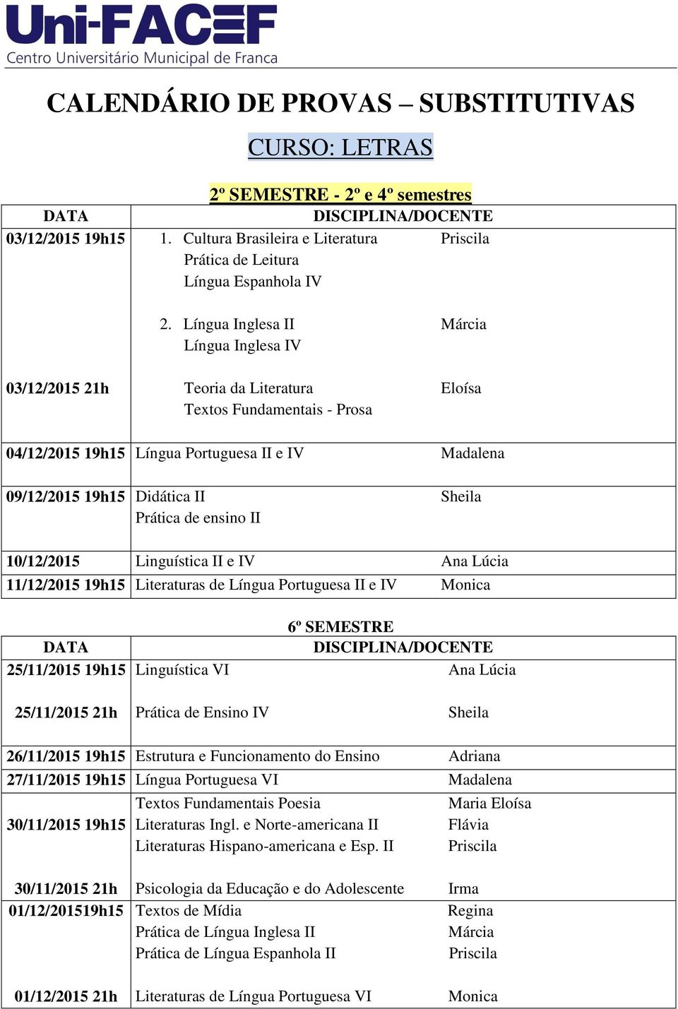 Prática de ensino II Sheila 10/12/2015 Linguística II e IV Ana Lúcia 11/12/2015 19h15 Literaturas de Língua Portuguesa II e IV Monica 25/11/2015 19h15 25/11/2015 21h Linguística VI Prática de Ensino