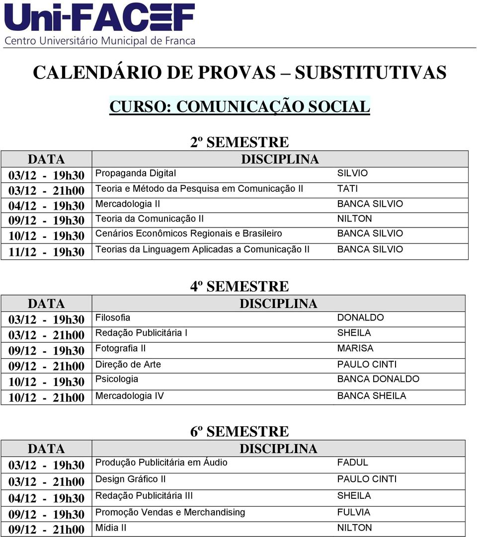 Filosofia DONALDO 03/12 - Redação Publicitária I SHEILA 09/12-19h30 Fotografia II MARISA 09/12 - Direção de Arte PAULO CINTI 10/12-19h30 Psicologia BANCA DONALDO 10/12 - Mercadologia IV BANCA SHEILA