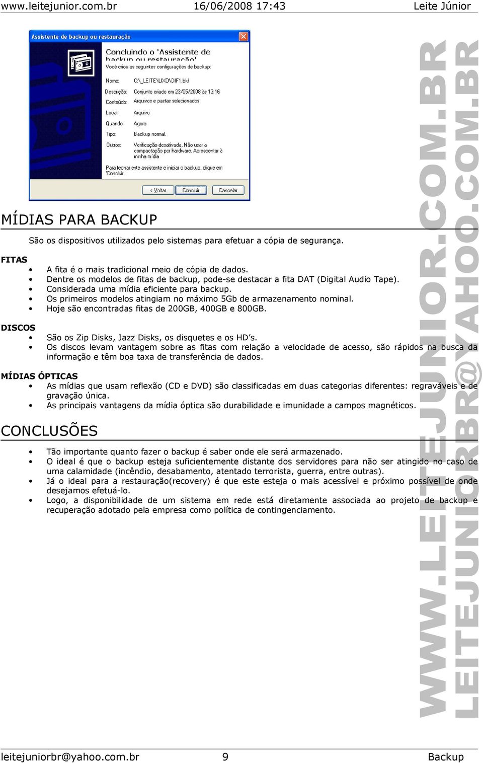 Os primeiros modelos atingiam no máximo 5Gb de armazenamento nominal. Hoje são encontradas fitas de 200GB, 400GB e 800GB. DISCOS São os Zip Disks, Jazz Disks, os disquetes e os HD s.