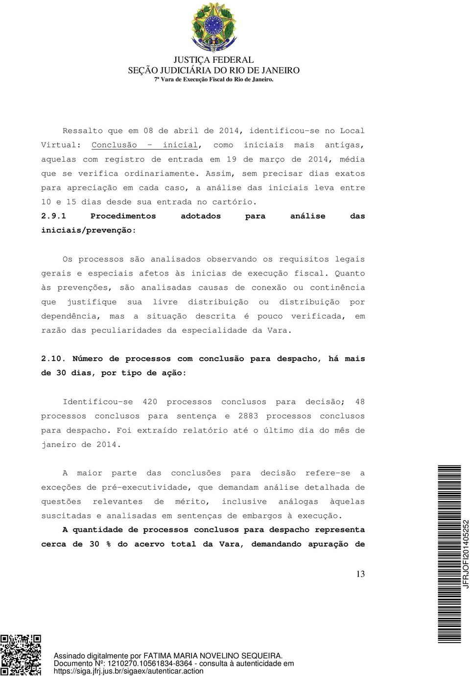 1 Procedimentos adotados para análise das iniciais/prevenção: Os processos são analisados observando os requisitos legais gerais e especiais afetos às inicias de execução fiscal.