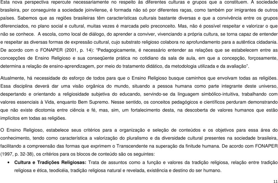 Sabemos que as regiões brasileiras têm características culturais bastante diversas e que a convivência entre os grupos diferenciados, no plano social e cultural, muitas vezes é marcada pelo