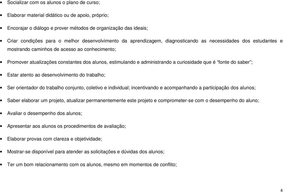 a curiosidade que é fonte do saber ; Estar atento ao desenvolvimento do trabalho; Ser orientador do trabalho conjunto, coletivo e individual; incentivando e acompanhando a participação dos alunos;