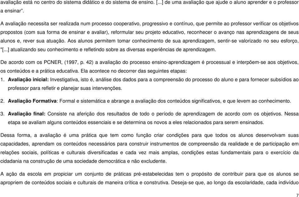 projeto educativo, reconhecer o avanço nas aprendizagens de seus alunos e, rever sua atuação. Aos alunos permitem tomar conhecimento de sua aprendizagem, sentir-se valorizado no seu esforço, "[.