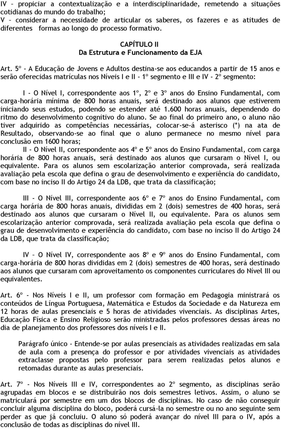 5º - A Educação de Jovens e Adultos destina-se aos educandos a partir de 15 anos e serão oferecidas matrículas nos Níveis I e II - 1º segmento e III e IV - 2º segmento: I - O Nível I, correspondente