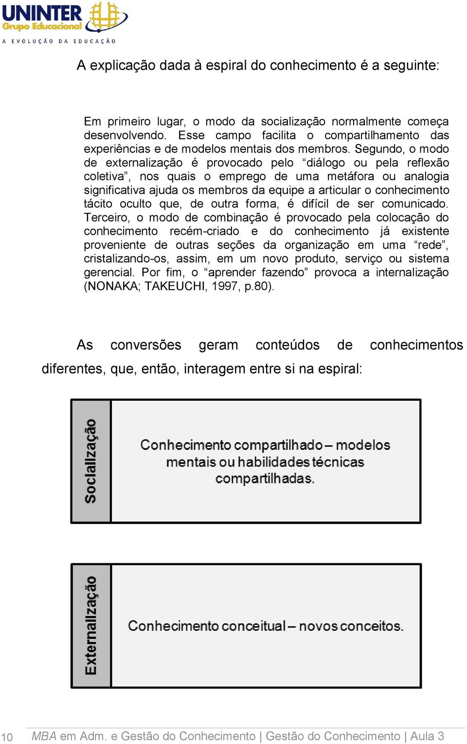 Segundo, o modo de externalização é provocado pelo diálogo ou pela reflexão coletiva, nos quais o emprego de uma metáfora ou analogia significativa ajuda os membros da equipe a articular o